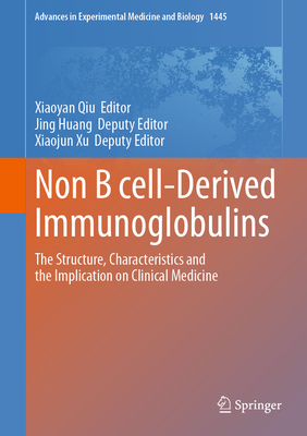 Non B cell-Derived Immunoglobulins: The Structure, Characteristics and the Implication on Clinical Medicine - Qiu, Xiaoyan (Editor), and Huang, Jing (Editor), and Xu, Xiaojun (Editor)