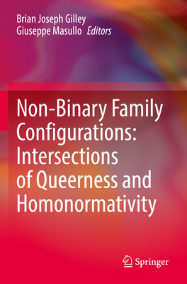 Non-Binary Family Configurations: Intersections of Queerness and Homonormativity - Gilley, Brian Joseph (Editor), and Masullo, Giuseppe (Editor)