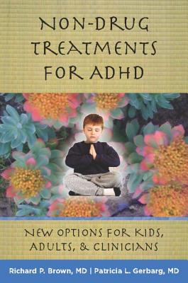 Non-Drug Treatments for ADHD: New Options for Kids, Adults & Clinicians - Brown, Richard P, M.D., and Gerbarg, Patricia L, MD