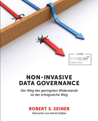 Non-Invasive Data Governance: Der Weg des geringsten Widerstands ist der erfolgreiche Weg - Seiner, Robert S, and Gelbke, Astrid (Translated by)