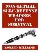Non-Lethal Self-Defense Weapons For Survival: The Ultimate Buyer's Guide On The Most Effective Yet Non-Lethal Self-Defense Weapons That Can Save Your Life