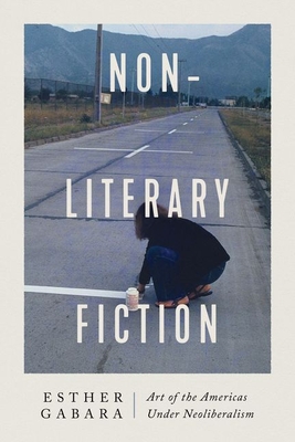 Non-Literary Fiction: Art of the Americas Under Neoliberalism - Gabara, Esther, Professor