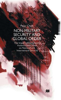 Non-Military Security and Global Order: The Impact of Extremism, Violence and Chaos on National and International Security - Chalk, P.