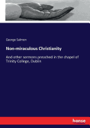 Non-miraculous Christianity: And other sermons preached in the chapel of Trinity College, Dublin