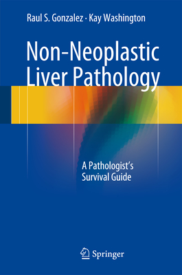 Non-Neoplastic Liver Pathology: A Pathologist's Survival Guide - Gonzalez, Raul S, and Washington, Kay