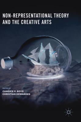 Non-Representational Theory and the Creative Arts - Boyd, Candice P. (Editor), and Edwardes, Christian (Editor)