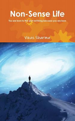 Non-Sense Life: You Are Born to Live and Not Living Because You Are Born - Sharma, Vikas, Dr.