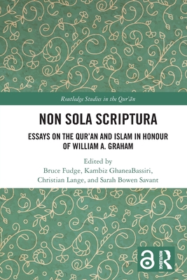 Non Sola Scriptura: Essays on the Qur'an and Islam in Honour of William A. Graham - Fudge, Bruce (Editor), and Ghaneabassiri, Kambiz (Editor), and Lange, Christian (Editor)