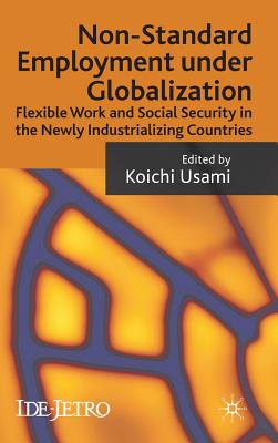 Non-Standard Employment Under Globalization: Flexible Work and Social Security in the Newly Industrializing Countries - Usami, K (Editor)