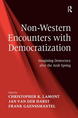 Non-Western Encounters with Democratization: Imagining Democracy after the Arab Spring - Lamont, Christopher K., and Harst, Jan van der