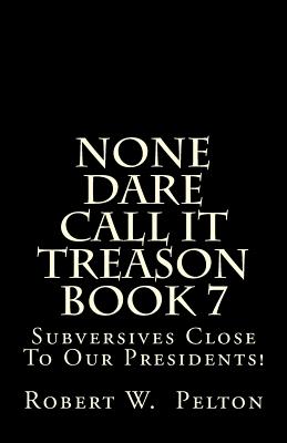 None Dare Call It Treason Book 7: Subversives Close To Our Presidents! - Pelton, Robert W
