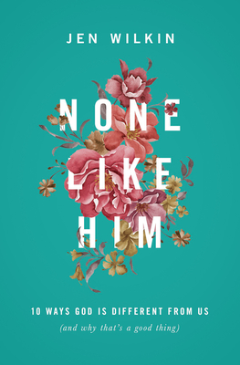 None Like Him: 10 Ways God Is Different from Us (and Why That's a Good Thing) - Wilkin, Jen
