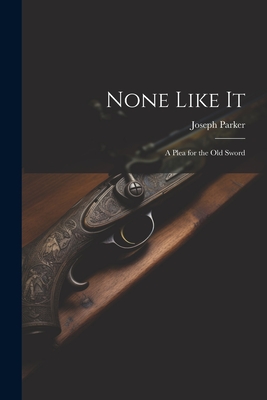 None Like It: A Plea for the Old Sword - Parker, Joseph