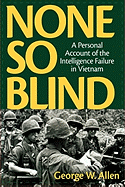 None So Blind: A Personal Account of the Intelligence Failure in Vietnam