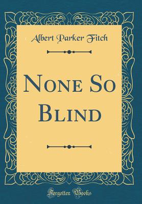 None So Blind (Classic Reprint) - Fitch, Albert Parker