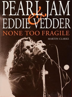 None Too Fragile: Pearl Jam and Eddie Vedder - Clarke, Martin