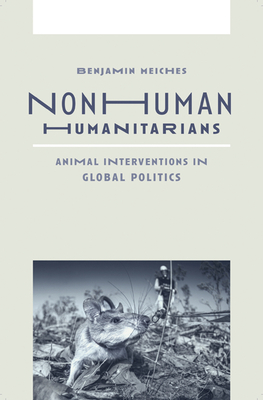 Nonhuman Humanitarians: Animal Interventions in Global Politics - Meiches, Benjamin