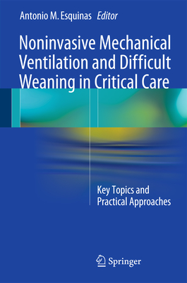 Noninvasive Mechanical Ventilation and Difficult Weaning in Critical Care: Key Topics and Practical Approaches - Esquinas, Antonio M. (Editor)