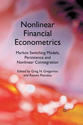 Nonlinear Financial Econometrics: Markov Switching Models, Persistence and Nonlinear Cointegration - Gregoriou, Greg N, and Pascalau, Razvan