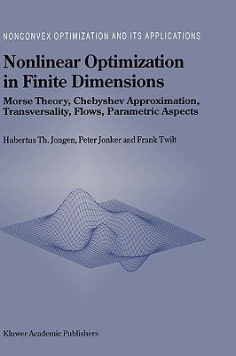 Nonlinear Optimization in Finite Dimensions: Morse Theory, Chebyshev Approximation, Transversality, Flows, Parametric Aspects - Jongen, Hubertus Th, and Jonker, P, and Twilt, F