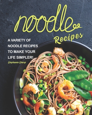 Noodle Recipes: A Variety of Noodle Recipes to Make Your Life Simpler! - Sharp, Stephanie