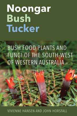 Noongar Bush Tucker: Bush Food Plants and Fungi of the South-West of Western Australia - Hansen, Vivienne, and Horsfall, John