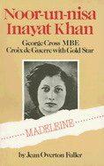 Noor-Un-Nisa Inayat Khan: Madeleine: George Cross, M.B.E, Croix de Guerre with Gold Star - Fuller, Jean Overton, and Baroness Ward of North Tyneside (Foreword by)