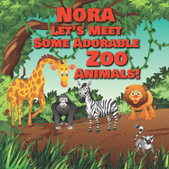 Nora Let's Meet Some Adorable Zoo Animals!: Personalized Baby Books with Your Child's Name in the Story - Zoo Animals Book for Toddlers - Children's Books Ages 1-3