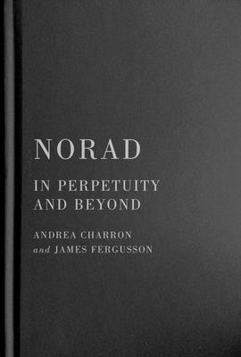 Norad: In Perpetuity and Beyond Volume 11 - Charron, Andrea, and Fergusson, James, and Robinson, Lori J (Foreword by)