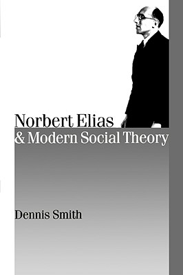 Norbert Elias and Modern Social Theory - Smith, Dennis