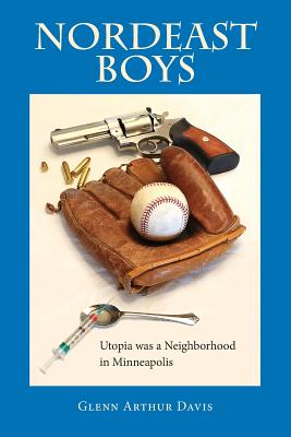 Nordeast Boys: Utopia was a Neighborhood in Minneapolis - Davis, Glenn Arthur