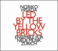 Noriko Hisada: Led by the Yellow Bricks - Ensemble fr Neue Musik Zrich; Sebastian Gottschick (conductor)