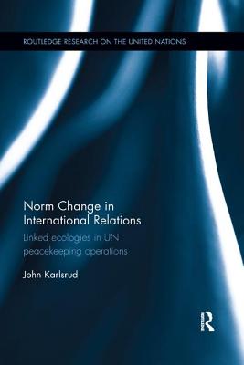 Norm Change in International Relations: Linked Ecologies in Un Peacekeeping Operations - Karlsrud, John