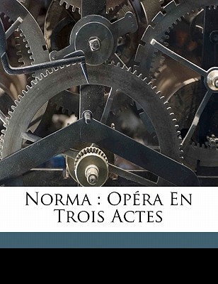 Norma: opra en trois actes - 1801-1835, Bellini Vincenzo, and Romani, Felice