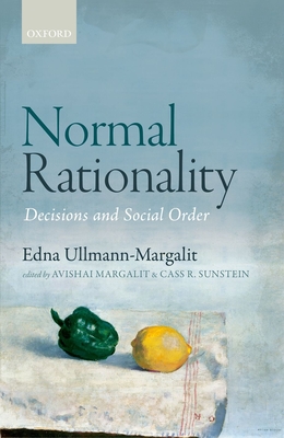 Normal Rationality: Decisions and Social Order - Ullmann-Margalit, Edna, and Margalit, Avishai (Editor), and Sunstein, Cass R. (Editor)