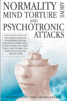 Normality Above Mind Torture and Psychotronics Attacks: Human Dissolutions and New Diseases Created by Psychotronics Attacks and How to Combat Using Inner Control and Other Things That Can Bring You Positive Thoughts and Make You Shine - Rossi, Mario (Contributions by), and Vidu, Ancuta