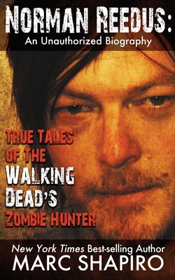 Norman Reedus: True Tales of The Walking Dead's Zombie Hunter - An Unauthorized Biography - Shapiro, Marc