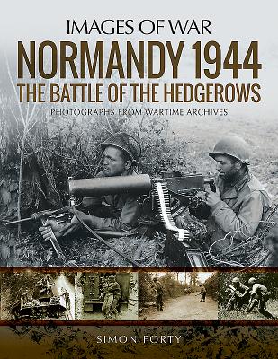 Normandy 1944: The Battle of the Hedgerows: Rare Photographs from Wartime Archives - Forty, Simon