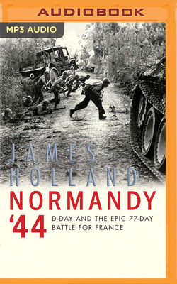 Normandy '44: D-Day and the Epic 77-Day Battle for France - Holland, James, and Sackville, John (Read by)