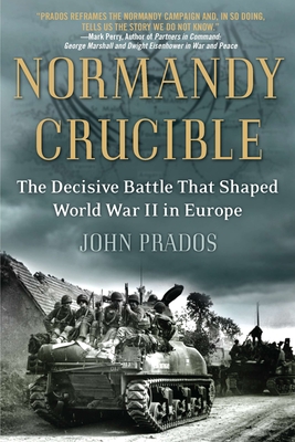 Normandy Crucible: The Decisive Battle that Shaped World War II in Europe - Prados, John