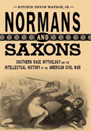 Normans and Saxons: Southern Race Mythology and the Intellectual History of the American Civil War