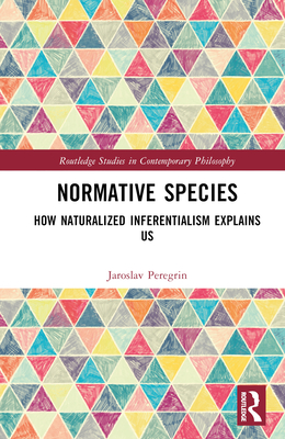 Normative Species: How Naturalized Inferentialism Explains Us - Peregrin, Jaroslav