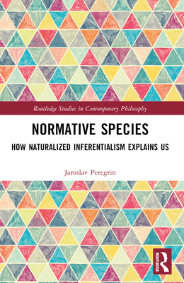 Normative Species: How Naturalized Inferentialism Explains Us - Peregrin, Jaroslav