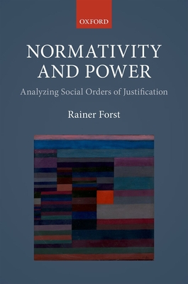 Normativity and Power: Analyzing Social Orders of Justification - Forst, Rainer