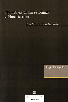 Normativity Within the Bounds of Plural Reasons: The Applied Ethics Revolution: NSU Summertalk, Vol. 1 - Cremaschi, Sergio, and Petersson, Dag (Editor), and Sorensen, Asger (Editor)