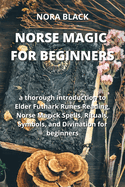 Norse Magic for Beginners: a thorough introduction to Elder Futhark Runes Reading, Norse Magick Spells, Rituals, Symbols, and Divination for beginners