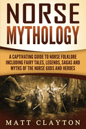Norse Mythology: A Captivating Guide to Norse Folklore Including Fairy Tales, Legends, Sagas and Myths of the Norse Gods and Heroes