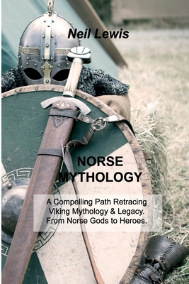 Norse Mythology: A Compelling Path Retracing Viking Mythology & Legacy. From Norse Gods to Heroes. - Lewis, Neil