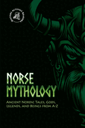 Norse Mythology: Ancient Nordic Tales, Gods, Legends, and Beings from A-Z