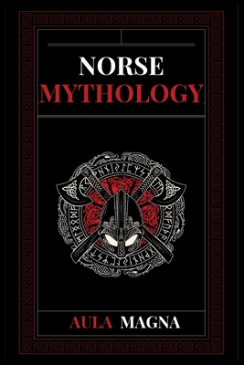 Norse Mythology: Norse Myths from the Birth of the Cosmos and the Ice Giants to the Appearance of the Gods and Ragnarok. Conspiracies, Evil Gods, Mythological Monsters and Legendary Heroes - Magna, Aula